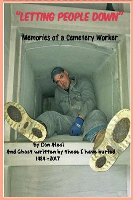 "LETTING PEOPLE DOWN" Memories of a Cemetery Worker: And ghost written by all those I have buried, 1989-2017