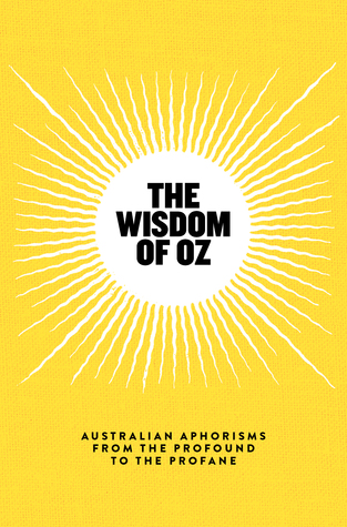 The Wisdom of Oz: Australian Aphorisms from the Profound to the Profane