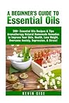 Essential Oils: A Beginner’s Guide to Essential Oils. 200+ Essential Oils Recipes & Tips!