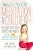How to Teach Meditation to Children: Help Kids Deal with Shyness and Anxiety and Be More Focused, Creative and Self-confident