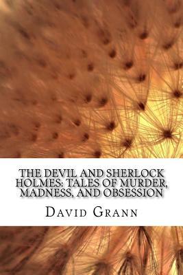 The Devil and Sherlock Holmes: Tales of Murder, Madness, and Obsession