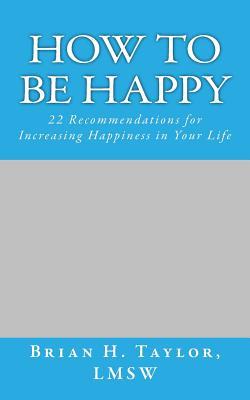 How to be Happy: 22 Recommendations for Increasing Happiness in Your Life
