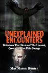 Unexplained Encounters: Ridiculous True Stories of The Unusual, Creepy and Just Plain Strange (Unexplained Phenomena) (Volume 1)
