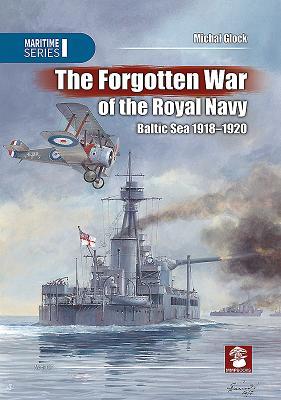 The Forgotten War of the Royal Navy: Baltic Sea 1918-1920 (Maritime Series)