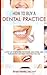 How to Buy a Dental Practice: A Step-by-step Guide to Finding, Analyzing, and Purchasing the Right Practice For You