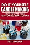 Do-It-Yourself Candlemaking: How to Craft Your Own Candles From Scratch Do-It-Yourself Candlemaking: How to Craft Your Own Candles From Scratch