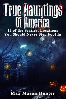 Read True Hauntings Of America: 13 of the Scariest Locations You Should Never Step Foot In (Bizarre Horror Stories)