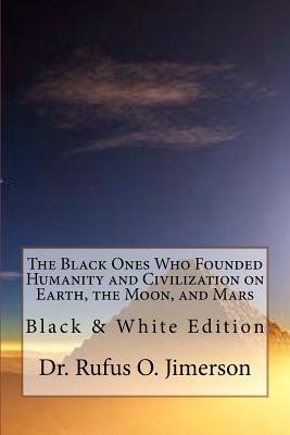 The Black Ones Who Founded Humanity and Civilization on Earth, the Moon, and Mars: Black & White Edition
