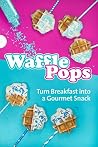 Waffle Pops: Turn Breakfast into a Gourmet Snack Waffle Pops: Turn Breakfast into a Gourmet Snack
