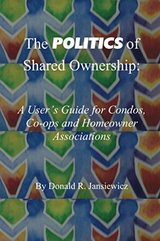The Politics of Shared Ownership:: A User's Guide for Condos, Co-ops and Homeowner Associations (Kindle Edition)