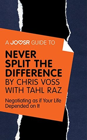 A Joosr Guide to... Never Split the Difference by Chris Voss with Tahl Raz: Negotiating as if Your Life Depended on It (Kindle Edition)