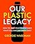 Our Plastic Legacy: How To Quit Plastic, Want Less & Live Green Daily