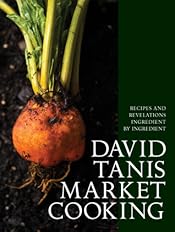 David Tanis Market Cooking: Recipes and Revelations, Ingredient by Ingredient
