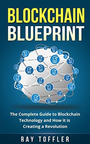 Blockchain Blueprint: The Complete Guide to Blockchain Technology and How it is Creating a Revolution (Books on Bitcoin, Cryptocurrency, Ethereum, FinTech, Hidden Economy, Money, Smart Contracts)