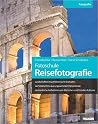 Fotoschule Reisefotografie: Landschaften im perfekten Licht festhalten / Architekturfotos aus ungewohnten Perspektiven / Authentische Aufnahmen von Menschen und fremden Kulturen