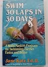 Swim Thirty Laps in Thirty Days: A World Master's Program for Swimming Farther, Faster and Better Swim Thirty Laps in Thirty Days: A World Master's Program for Swimming Farther, Faster and Better