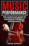 Music Performance: The Musician's Guide to Mastering the Art of Performance (Music, Performance, Practice, Music Theory, Music Habits, Vocal, Guitar, Piano, Violin) Music Performance: The Musician's Guide to Mastering the Art of Performance (Music, Performance, Practice, Music Theory, Music Habits, Vocal, Guitar, Piano, Violin)