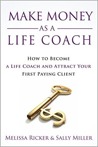 Make Money As A Life Coach: How to Become a Life Coach and Attract Your First Paying Client (Make Money From Home)