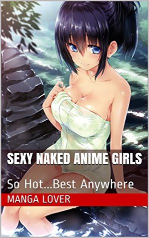 Sexy Naked Anime Girls: So Hot...Best Anywhere (Kindle Edition)