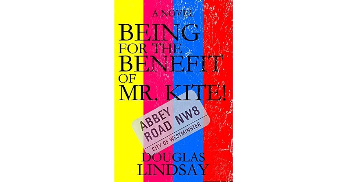 Being For The Benefit Of Mr Kite! by Douglas Lindsay Being For The Benefit Of Mr Kite! by Douglas Lindsay