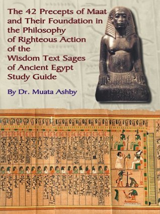 The 42 Precepts of Maat and Their Foundation in the Philosophy of Righteous Action of the Wisdom Text Sages of Ancient Egypt Study Guide (Kindle Edition)