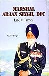 Marshal Arjan Singh, DFC Life and Times by Group Captain Ranbir Singh (Retd): Marshal Arjan Singh, DFC Life and Times - A Tribute to a Distinguished Air Force Officer
