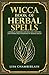 Wicca Book of Herbal Spells: A Book of Shadows for Wiccans, Witches, and Other Practitioners of Herbal Magic (Wiccan Spell #2)