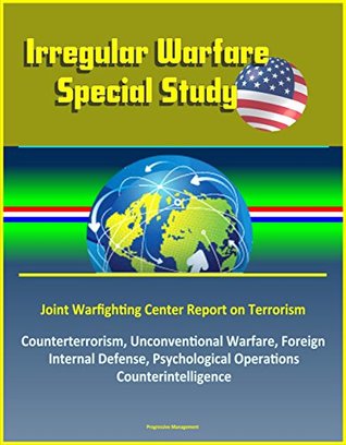 Irregular Warfare Special Study - Joint Warfighting Center Report on Terrorism, Counterterrorism, Unconventional Warfare, Foreign Internal Defense, Psychological Operations, Counterintelligence (Kindle Edition)