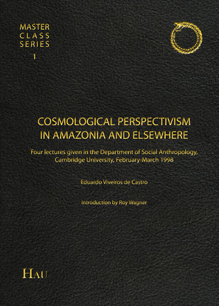 Cosmological Perspectivism in Amazonia and Elsewhere: Four Lectures given in the Department of Social Anthropology, University of Cambridge, February–March 1998 (Unknown Binding)