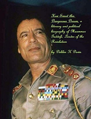 How Sweet this Dangerous Dream: a literary and political biography of Muammar Gaddafi, Leader of the Revolution