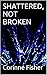 SHATTERED, NOT BROKEN