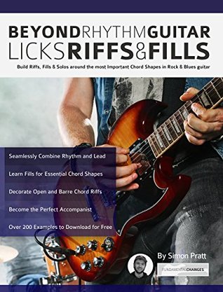 Beyond Rhythm Guitar: Riffs, Licks and Fills: Build Riffs, Fills & Solos Around the Most Important Chord Shapes in Rock & Blues Guitar
