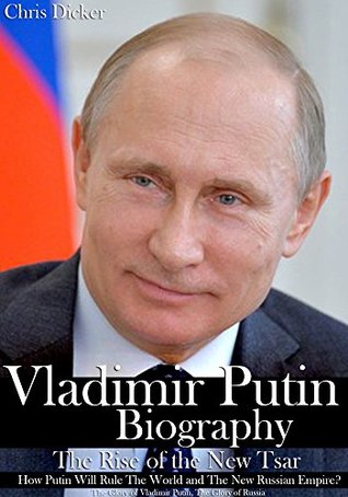 Vladimir Putin Biography: The Rise of the New Tsar, How Putin Will Rule The World and The New Russian Empire?: The Glory of Vladimir Putin, The Glory of Russia