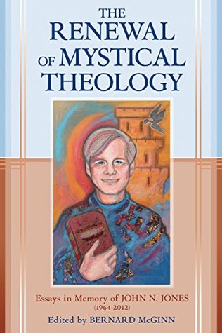 The Renewal of Mystical Theology: Essays in Memory of John N. Jones (1964-2012)
