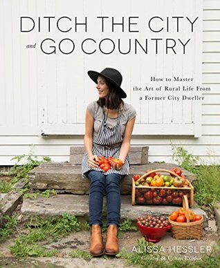 Ditch the City and Go Country: How to Master the Art of Rural Life From a Former City Dweller (Kindle Edition)