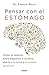 Pensar con el estómago: Cómo la relación entre digestión y cerebro afecta a la salud y el estado de ánimo (Spanish Edition)