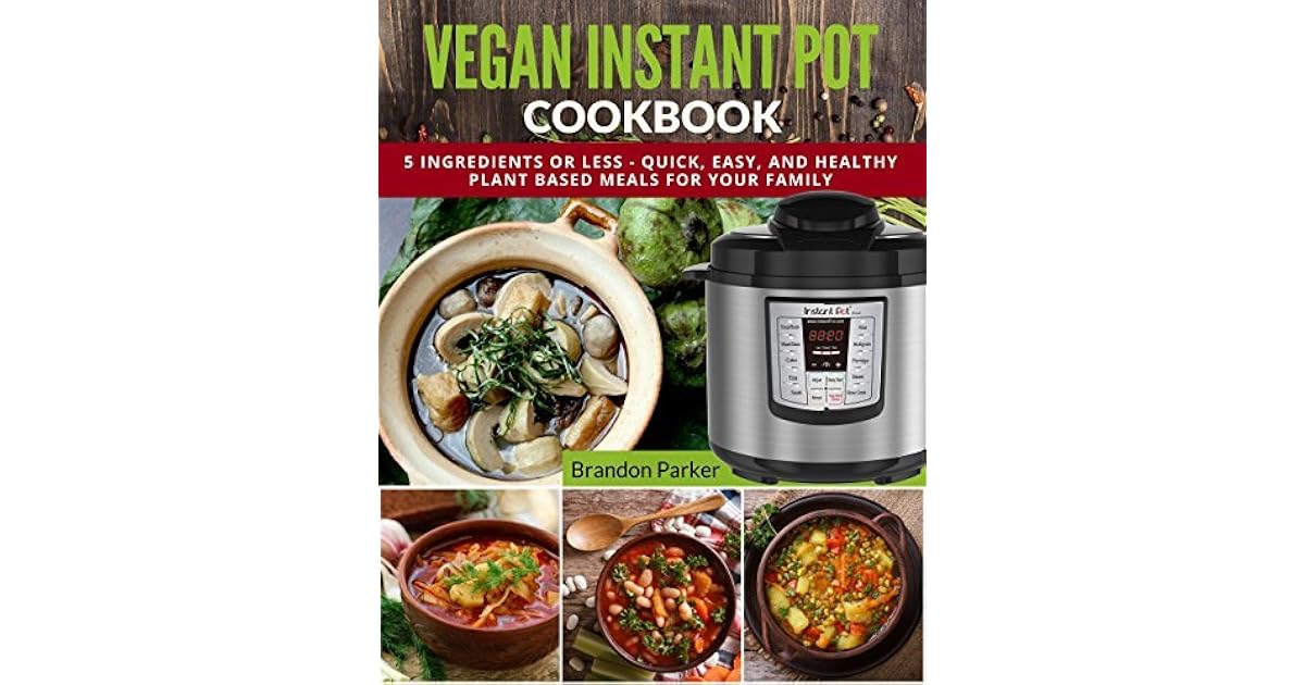 Vegan Instant Pot Cookbook 5 Ingredients or Less Quick, Easy, and