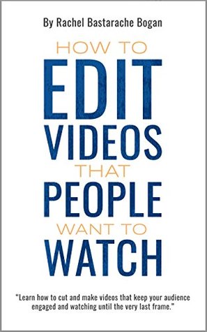 How to Edit Videos That People Want to Watch (Kindle Edition)