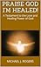 PRAISE GOD I'M HEALED! by Michael J. Rogers