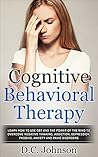 Cognitive Behavioral Therapy: Learn How To Use CBT And The Power Of The Mind To Overcome Negative Thinking, Addiction, Depression, Phobias, Anxiety And Panic Disorders