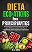 Dieta Eco-Atkins Para Principiantes: La guía definitiva para comer limpio, bajo en carbohidratos para los veganos y los vegetarianos (en Español, Spanish Edition)