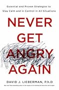 Never Get Angry Again: The Foolproof Way to Stay Calm and in Control in Any Conversation or Situation