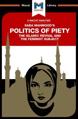 The Politics of Piety: The Islamic Revival and the Feminist Subject (The Macat Library)