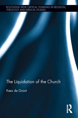 The Liquidation of the Church (Routledge New Critical Thinking in Religion, Theology and Biblical Studies)