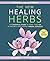 The New Healing Herbs: The Essential Guide to More Than 130 of Nature's Most Potent Herbal Remedies