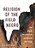 Religion of the Field Negro by Vincent W. Lloyd