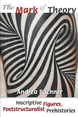 The Mark of Theory: Inscriptive Figures, Poststructuralist Prehistories