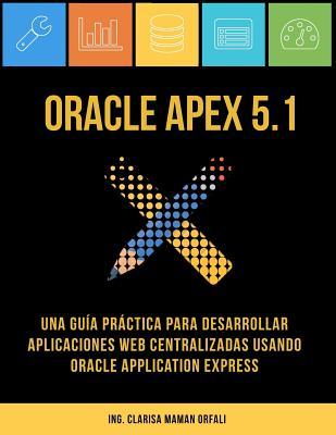 Oracle APEX 5.1: Una guía práctica para desarrollar aplicaciones web centralizadas usando Oracle Application Express (Spanish Edition)