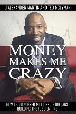 Money Makes Me Crazy: How I Squandered Millions of Dollars Building The FUBU Empire