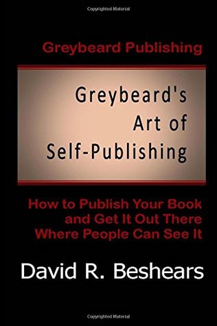 Greybeard's Art of Self-Publishing: How to Publish Your Book and Get It Out There Where People Can See It